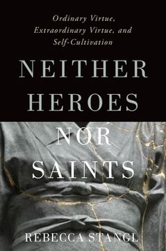 portada Neither Heroes nor Saints: Ordinary Virtue, Extraordinary Virtue, and Self-Cultivation (en Inglés)