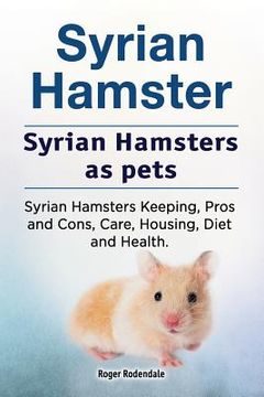 portada Syrian Hamster. Syrian Hamsters as pets. Syrian Hamsters Keeping, Pros and Cons, Care, Housing, Diet and Health. (en Inglés)