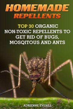portada Homemade Repellents: Top 30 Organic Non-Toxic Repellents to Get Rid of Bugs, Mosqitous And Ants: (Ants, Flys, Roaches and Common Pests): Volume 1 (Organic Insect Repellent)