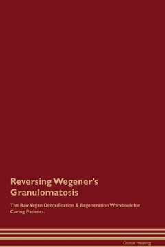 portada Reversing Wegener's Granulomatosis The Raw Vegan Detoxification & Regeneration Workbook for Curing Patients. (en Inglés)