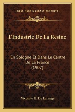 portada L'Industrie De La Resine: En Sologne Et Dans Le Centre De La France (1907) (en Francés)