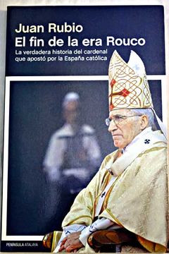 portada El fin de la era Rouco : la verdadera historia del cardenal que apostó por la España católica