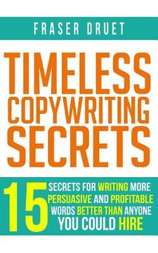 portada Timeless Copywriting Secrets: 15 Secrets For Writing More Persuasive And Profitable Words Better Than Anyone You Could Hire (en Inglés)