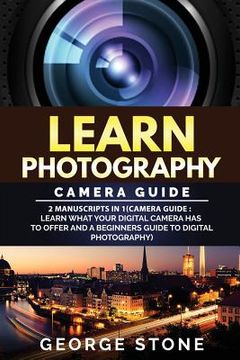 portada Learn Photography: Camera Guide -2 Manuscripts in 1(Camera Guide: Learn What your Digital Camera has to Offer and A Beginners Guide to Di (en Inglés)