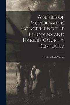 portada A Series of Monographs Concerning the Lincolns and Hardin County, Kentucky (en Inglés)