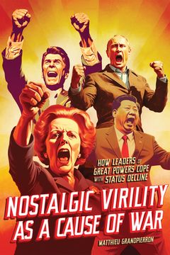 portada Nostalgic Virility as a Cause of War: How Leaders of Great Powers Cope with Status Decline (en Inglés)