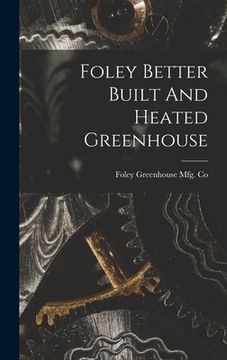 portada Foley Better Built And Heated Greenhouse (en Inglés)