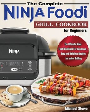 portada The Complete Ninja Foodi Grill Cookbook for Beginners: The Ultimate Ninja Foodi Cookbook For Beginners, Easy and Delicious Recipes for Indoor Grilling (in English)