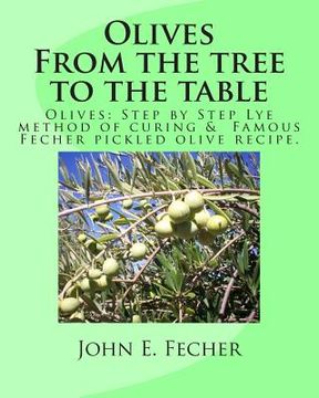 portada Olives: From the Tree to the Table: Olives: Step by Step lye Method of Curing. Famous Fecher Pickled Olive Recipe. (en Inglés)