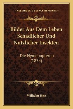 portada Bilder Aus Dem Leben Schadlicher Und Nutzlicher Insekten: Die Hymenopteren (1874) (en Alemán)