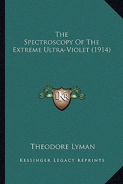 portada the spectroscopy of the extreme ultra-violet (1914) the spectroscopy of the extreme ultra-violet (1914) (en Inglés)
