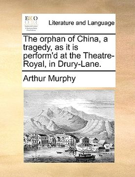 portada the orphan of china, a tragedy, as it is perform'd at the theatre-royal, in drury-lane. (en Inglés)