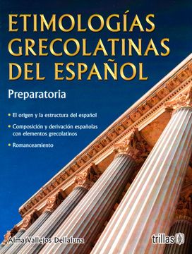Libro Etimologias Grecolatinas del Español: Preparatoria, Alma Maria Teresa  Vallejos Dellaluna, ISBN 9786071726636. Comprar en Buscalibre