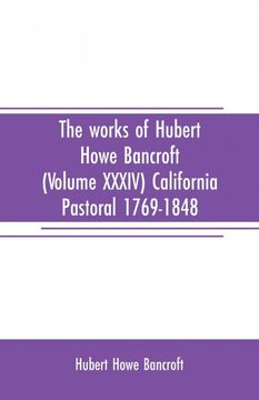 portada The Works of Hubert Howe Bancroft Volume Xxxiv California Pastoral 17691848 (en Inglés)