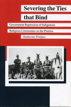 portada Severing the Ties That Bind: Government Repression of Indigenous Religious Ceremonies on the Prairies: 7 (Manitoba Studies in Native History) (en Inglés)