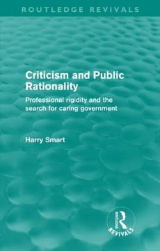portada Criticism and Public Rationality: Professional Rigidity and the Search for Caring Government (Routledge Revivals)