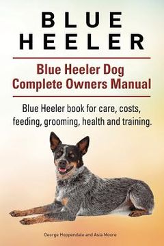 portada Blue Heeler. Blue Heeler Dog Complete Owners Manual. Blue Heeler book for care, costs, feeding, grooming, health and training. (en Inglés)