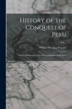 portada History of the Conquest of Peru: With a Preliminary View of the Civilization of the Incas; vol. 1 (en Inglés)
