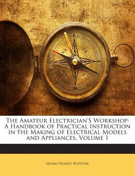 portada The Amateur Electrician's Workshop: A Handbook of Practical Instruction in the Making of Electrical Models and Appliances, Volume 1 (in English)
