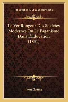 portada Le Ver Rongeur Des Societes Modernes Ou Le Paganisme Dans L'Education (1831) (in French)