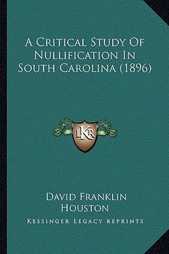 portada a critical study of nullification in south carolina (1896) a critical study of nullification in south carolina (1896) (en Inglés)