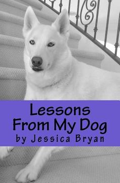 portada Lessons From My Dog: A primer of sound advice that my dog knows and I have learned (en Inglés)