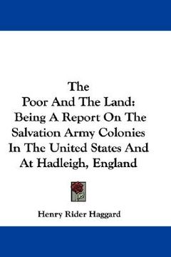 portada the poor and the land: being a report on the salvation army colonies in the united states and at hadleigh, england (en Inglés)