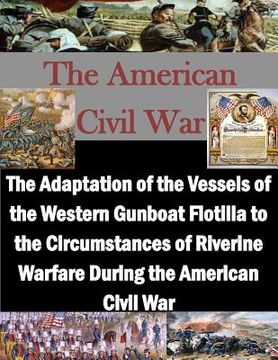 portada The Adaptation of the Vessels of the Western Gunboat Flotilla to the Circumstances of Riverine Warfare During the American Civil War (en Inglés)