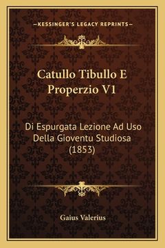 portada Catullo Tibullo E Properzio V1: Di Espurgata Lezione Ad Uso Della Gioventu Studiosa (1853) (in Italian)