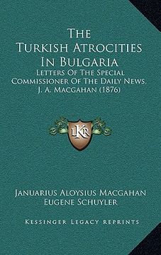 portada the turkish atrocities in bulgaria: letters of the special commissioner of the daily news, j. a. macgahan (1876) (en Inglés)