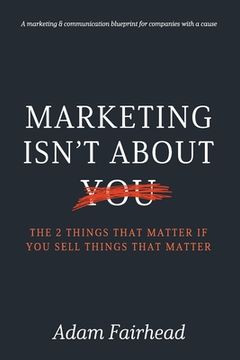 portada Marketing Isn't About You: The Two Things That Matter If You Sell Things That Matter (en Inglés)