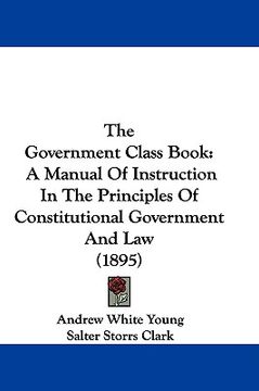 portada the government class book: a manual of instruction in the principles of constitutional government and law (1895)