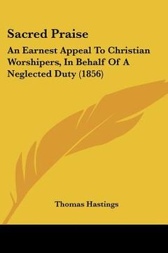 portada sacred praise: an earnest appeal to christian worshipers, in behalf of a neglected duty (1856) (en Inglés)