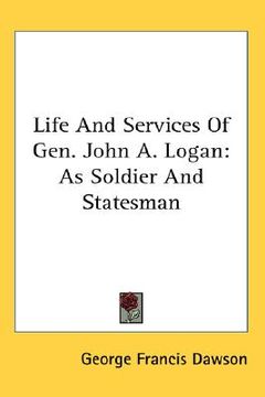 portada life and services of gen. john a. logan: as soldier and statesman (en Inglés)