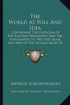 portada the world as will and idea: containing the criticism of the kantian philosophy and the supplements to the first book and part of the second book o