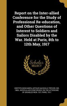 portada Report on the Inter-allied Conference for the Study of Professional Re-education, and Other Questions of Interest to Soldiers and Sailors Disabled by (en Inglés)
