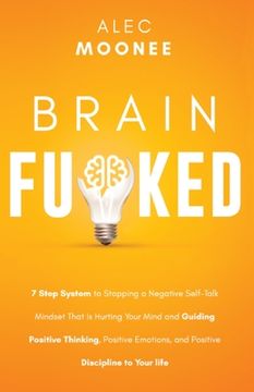 portada Brain Fu*ked: 7-Step System to Stopping a Negative Self-Talk Mindset That Is Hurting Your Mind and Guiding Positive Thinking, Positi (in English)