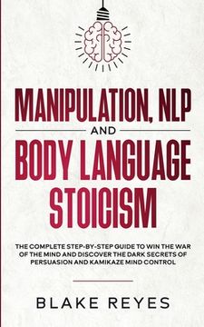 portada Manipulation, NLP and Body Language Stoicism: The Complete Step-by-Step Guide to Win the War of the Mind and Discover the Dark Secrets of Persuasion a (in English)
