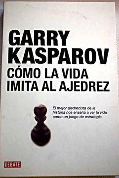 Libro Cómo la vida imita al ajedrez, Kasparov, Garri Kimovich, ISBN  47735321. Comprar en Buscalibre