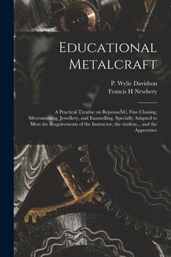 portada Educational Metalcraft; a Practical Treatise on RepoussÃ(c), Fine Chasing, Silversmithing, Jewellery, and Enamelling. Specially Adapted to Meet the Re (en Inglés)