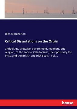 portada Critical Dissertations on the Origin: antiquities, language, government, manners, and religion, of the antient Caledonians, their posterity the Picts, (en Inglés)