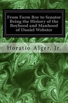 portada From Farm Boy to Senator Being the History of the Boyhood and Manhood of Daniel Webster (en Inglés)
