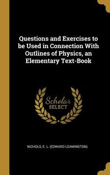portada Questions and Exercises to be Used in Connection With Outlines of Physics, an Elementary Text-Book (en Inglés)