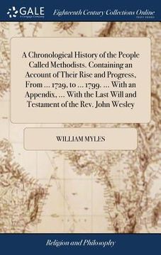 portada A Chronological History of the People Called Methodists. Containing an Account of Their Rise and Progress, From ... 1729, to ... 1799. ... With an App (en Inglés)