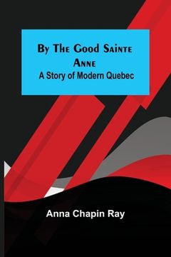 portada By the Good Sainte Anne: A Story of Modern Quebec 