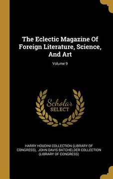 portada The Eclectic Magazine Of Foreign Literature, Science, And Art; Volume 9 (en Inglés)