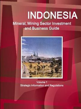 portada Indonesia Mineral, Mining Sector Investment and Business Guide Volume 1 Strategic Information and Regulations (en Inglés)