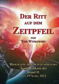 portada Der Ritt auf dem Zeit Pfeil Band II 1976 bis 2022: Biografie des Schauspielers Tom Witkowski (en Alemán)