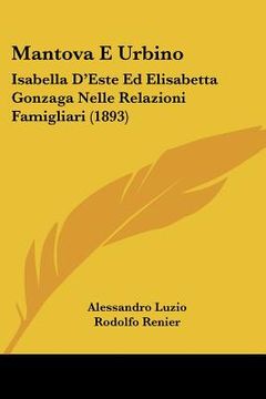 portada mantova e urbino: isabella d'este ed elisabetta gonzaga nelle relazioni famigliari (1893) (en Inglés)