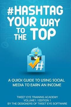 portada #Hashtag Your Way To The Top: A Quick Guide To Using Social Media To Earn An Income (en Inglés)